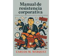 Manual de Resistencia Corporativa: Crónicas (poco) motivadoras desde la trinchera laboral