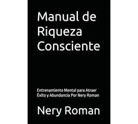 Manual de Riqueza Consciente: Entrenamiento Mental para Atraer Éxito y Abundancia Por Nery Roman