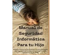Manual de Seguridad Informática Para tu Hijo: Aprende a utilizar las herramientas, trucos y técnicas de ciberseguridad más sencillas para proteger a tu hijo mientras navega por la red