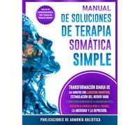 Manual De Soluciones De Terapia Somática Simple:: Transformación Diaria de 30 Minutos con Ejercicios Somáticos, Estimulación del Nervio Vago y ... para el Trauma, la Ansiedad y la Depresión