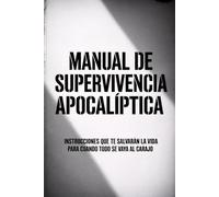 Manual de Supervivencia Apocalíptica: Instrucciones que te salvarán la vida cuando todo se vaya al carajo