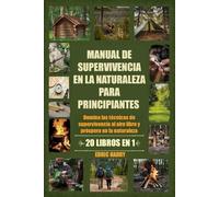 MANUAL DE SUPERVIVENCIA EN LA NATURALEZA PARA PRINCIPIANTES: Domina las técnicas de supervivencia al aire libre y próspera en la naturaleza
