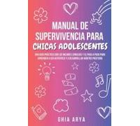 Manual De Supervivencia Para Chicas Adolescentes: Una Guía Práctica Con Los Mejores Consejos Y El Paso A Paso Para Aprender A Ser Auténtica Y A Desarrollar Hábitos Positivos (Spanish Edition)