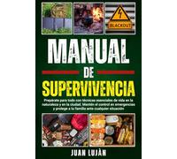 Manual De Supervivencia: Prepárate Para Todo con Técnicas Esenciales de Vida en la Naturaleza y en la Ciudad. Mantén el Control en Emergencias y Protege a tu Familia Ante Cualquier Situación