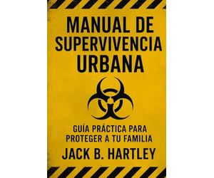Manual de Supervivencia Urbana: Guía práctica para proteger a tu familia y mantener el control en apagones, crisis y emergencias. El plan que te prepara antes de que sea tarde