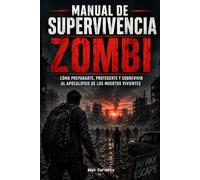 Manual de Supervivencia Zombi: Cómo prepararte, protegerte y sobrevivir al apocalipsis de los muertos vivientes
