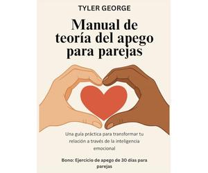 Manual de teoría del apego para parejas: Una guía práctica para transformar tu relación a través de la inteligencia emocional
