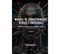 Manual de Transformação Neural e Emocional: Neurociência Aplicada ao Autoconhecimento