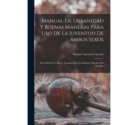 Manual De Urbanidad Y Buenas Maneras Para Uso De La Juventud De Ambos Sexos; Precedido De Un Breve Tratado Sobre Los Deberes Morales Del Hombre