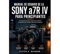 Manual de usuario de la Sony a7R IV para principiantes: Configuración paso a paso de la cámara, navegación por menús y técnicas de disparo
