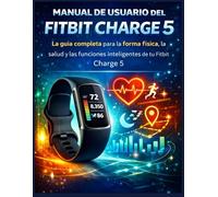 Manual de usuario del Fitbit Charge 5: La guía completa para la forma física, la salud y las funciones inteligentes de tu Fitbit Charge 5