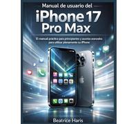 Manual de usuario del iPhone 17 Pro Max: El manual práctico para principiantes y usuarios avanzados para utilizar plenamente su iPhone.