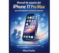 Manual de usuario del iPhone 17 Pro Max para principiantes y personas mayores: La sencilla guía paso a paso para principiantes y personas mayores.