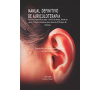MANUAL DEFINITIVO DE AURICULOTERAPIA: Técnica de Auriculoterapia com Foco no Sistema Nervoso Cerebral
