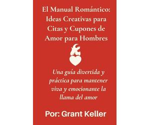 Manual del Amor: Guía Creativa y Apasionada para Hombres: Ideas románticas, citas originales y juegos para mantener viva la chispa