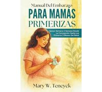 Manual Del Embarazo Para Mamás Primerizas: Apoyo Semana A Semana Desde La Concepción Hasta Los Primeros 3 Meses Del Bebé