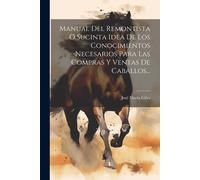 Manual Del Remontista O Sucinta Idea De Los Conocimientos Necesarios Para Las Compras Y Ventas De Caballos...