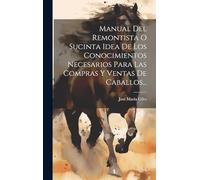 Manual Del Remontista O Sucinta Idea De Los Conocimientos Necesarios Para Las Compras Y Ventas De Caballos...