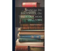 Manual Du Bibliophile, Ou Traité Du Choix Des Livres