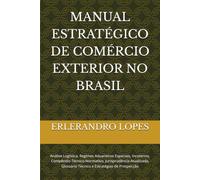 MANUAL ESTRATÉGICO DE COMÉRCIO EXTERIOR NO BRASIL: Análise Logística, Regimes Aduaneiros Especiais, Incoterms, Compêndio Técnico-Normativo, ... Glossário Técnico e Estratégias de Prospecção
