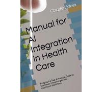 Manual for AI Integration in Health Care: Bridging the Gap: A Practical Guide to Seamlessly Integrating AI into Healthcare Workflows
