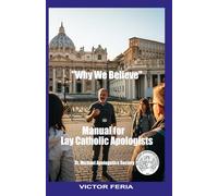 MANUAL FOR LAY CATHOLIC APOLOGISTS: WHY WE BELIEVE