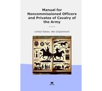 Manual for Noncommissioned Officers and Privates of Cavalry of the Army