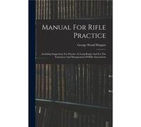 Manual For Rifle Practice Including Suggestions For Practice At Long Range And For The Formation And Management Of Rifle Associations - George Wood Wingat George Wood WingateGeorge Wood Wingate (Auteu