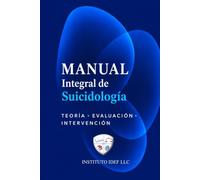 Manual Integral De Suicidiología: HISTORIA ° TEORÍA ° EVALUACIÓN ° INTERVENCIÓN Y POSTVENCIÓN