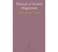 Manual of Animal Magnetism: Methods Employed in Producing the Magnetic Phenomena; Application to Treatment and Cure of Diseases