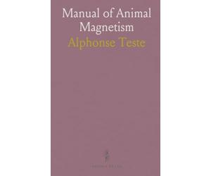 Manual of Animal Magnetism: Methods Employed in Producing the Magnetic Phenomena; Application to Treatment and Cure of Diseases