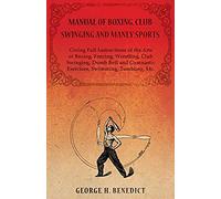 Manual Of Boxing, Club Swinging And Manly Sports - Giving Full Instructions Of The Arts Of Boxing, Fencing, Wrestling, Club Swinging, Dumb Bell And Gymnastic Exercises, Swimming, Tumbling, Etc.