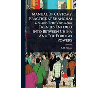 Manual Of Customs' Practice At Shanghai Under The Various Treaties Entered Into Between China And The Foreign Powers