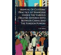 Manual Of Customs' Practice At Shanghai Under The Various Treaties Entered Into Between China And The Foreign Powers