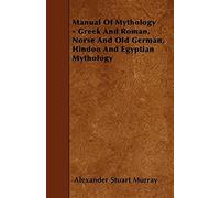 Manual Of Mythology - Greek And Roman, Norse And Old German, Hindoo And Egyptian Mythology
