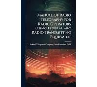 Manual Of Radio Telegraphy For Radio Operators Using Federal Arc Radio Transmitting Equipment