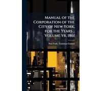Manual of the Corporation of the City of New York, for the Years .. Volume yr. 1861