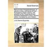 Manual of the Theophilanthropes, or Adorers of God, and Friends of Men. ... Arranged by Certain Citizens, and Adopted by the Theophilanthropic Societi Chemin-Duponts, J. -B (Auteur)
