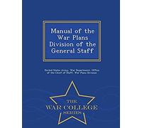 Manual Of The War Plans Division Of The General Staff - War College Series