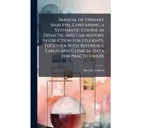 Manual Of Urinary Analysis, Containing A Systematic Course In Didactic And Laboratory Instruction For Students, Together With Reference Tables And Clinical Data For Practitioners