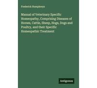 Manual of Veterinary Specific Homeopathy, Comprising Diseases of Horses, Cattle, Sheep, Hogs, Dogs and Poultry, and their Specific Homeopathic Treatment