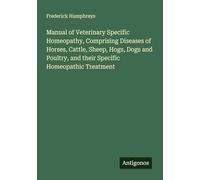 Manual of Veterinary Specific Homeopathy, Comprising Diseases of Horses, Cattle, Sheep, Hogs, Dogs and Poultry, and their Specific Homeopathic Treatment