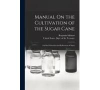 Manual On The Cultivation Of The Sugar Cane: And The Fabrication And Refinement Of Sugar