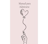 Manual para Admirarte: Un poemario escrito desde el amor para el amor y para un gran amor.