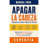 Manual para apagar la cabeza cuando no podés parar de pensar: Cómo cortar el sobrepensamiento, bajar la ansiedad y recuperar el control en tu día a día