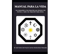 MANUAL PARA LA VIDA: Las respuestas a las preguntas que siempre nos hicimos y nadie nos respondió hasta ahora.