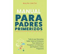 Manual para padres primerizos: Todo lo que necesitas saber sobre el embarazo para sobrevivir y prosperar: su evolución, qué esperar y cómo prepararte