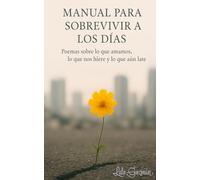 Manual para sobrevivir a los días: Poemas sobre lo que amamos, lo que nos hiere y lo que aún late
