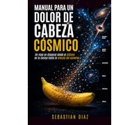 Manual para un dolor de cabeza Cósmico: Un viaje en diagonal desde el plátano en tu cocina hasta la energía del universo
