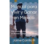 Manual para Vivir y Ganar en México: Una aventura real para quienes se atreven a empezar de nuevo